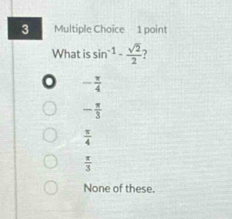 3 multiple choice 1 point what is sin⁻¹ - √2/2? -π/4 -π/3 π/4 π/3 none of these.