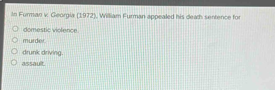 in furman v. georgia (1972), william furman appealed his death sentence for\no domestic violence.\no murder.\no drunk driving.\no assault.