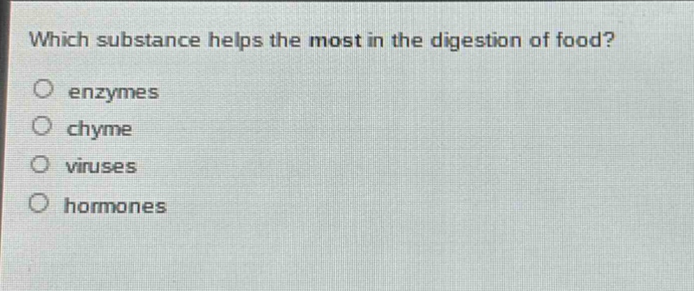 which substance helps the most in the digestion of food?\no enzymes\no chyme\no viruses\no hormones