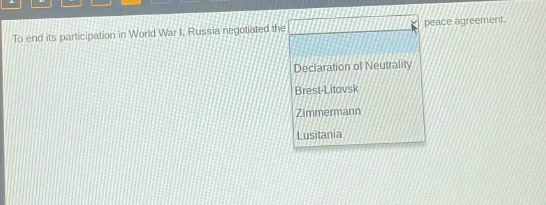 to end its participation in world war i, russia negotiated the peace agreement. declaration of neutrality brest - litovsk zimmermann lusitania