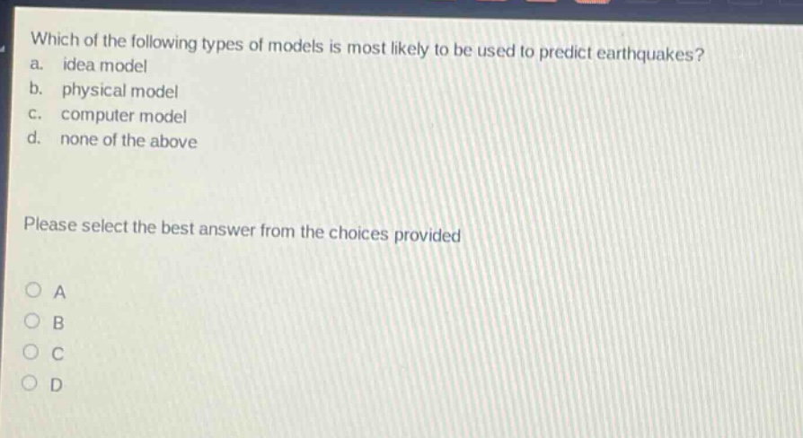 which of the following types of models is most likely to be used to predict earthquakes? a. idea model b. physical model c. computer model d. none of the above please select the best answer from the choices provided a b c d