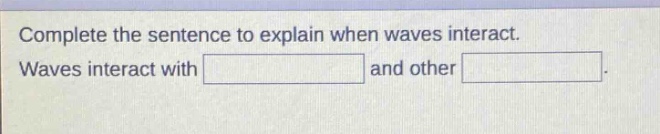 complete the sentence to explain when waves interact. waves interact with and other .