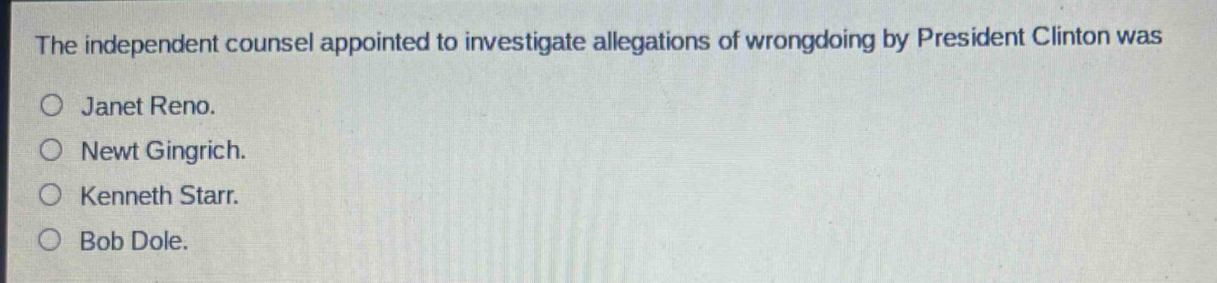 the independent counsel appointed to investigate allegations of wrongdoing by president clinton was\no janet reno.\no newt gingrich.\no kenneth starr.\no bob dole.