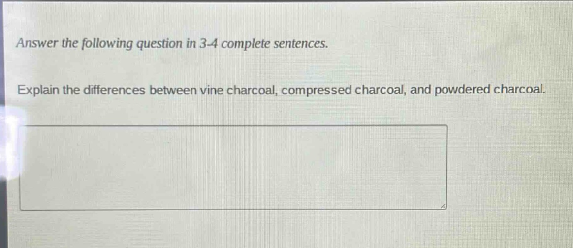 answer the following question in 3 - 4 complete sentences. explain the differences between vine charcoal, compressed charcoal, and powdered charcoal.