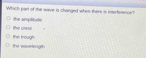 which part of the wave is changed when there is interference?\no the amplitude\no the crest\no the trough\no the wavelength