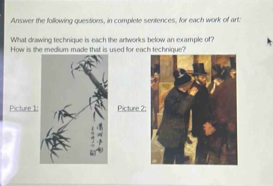 answer the following questions, in complete sentences, for each work of art: what drawing technique is each the artworks below an example of? how is the medium made that is used for each technique? picture 1: picture 2: