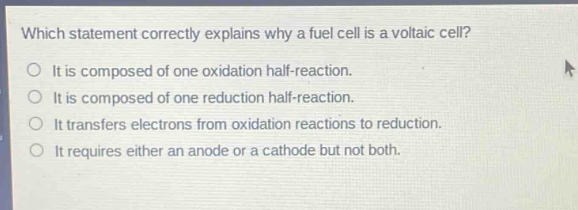 which statement correctly explains why a fuel cell is a voltaic cell? it is composed of one oxidation half - reaction. it is composed of one reduction half - reaction. it transfers electrons from oxidation reactions to reduction. it requires either an anode or a cathode but not both.