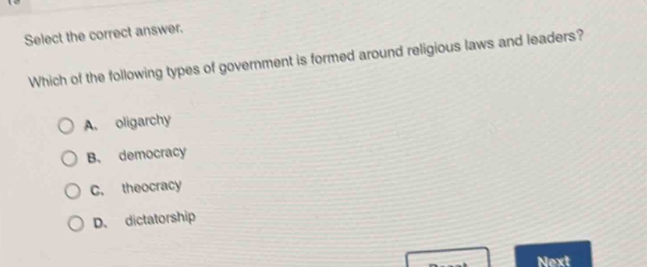 select the correct answer. which of the following types of government is formed around religious laws and leaders? a. oligarchy b. democracy c. theocracy d. dictatorship