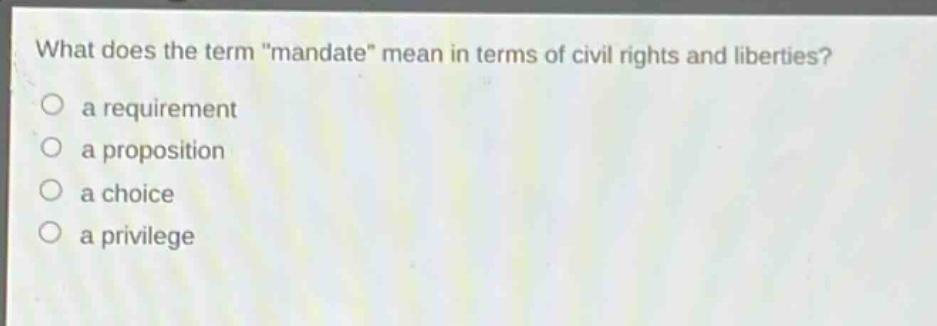 what does the term \mandate\ mean in terms of civil rights and liberties?\n a requirement\n a proposition\n a choice\n a privilege