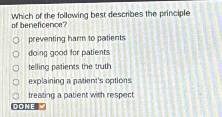 which of the following best describes the principle of beneficence? preventing harm to patients doing good for patients telling patients the truth explaining a patients options treating a patient with respect done