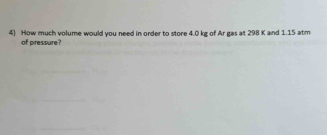 4) how much volume would you need in order to store 4.0 kg of ar gas at 298 k and 1.15 atm of pressure?
