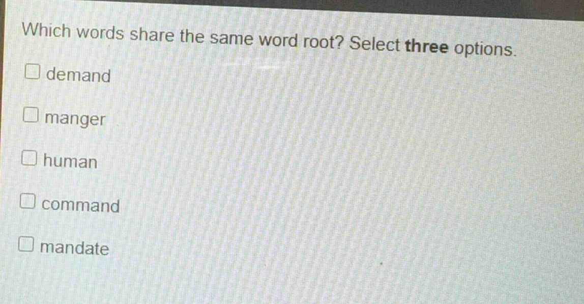 which words share the same word root? select three options. demand manger human command mandate