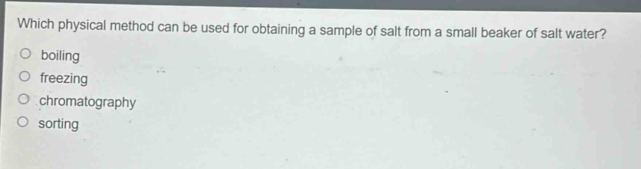 which physical method can be used for obtaining a sample of salt from a small beaker of salt water? boiling freezing chromatography sorting