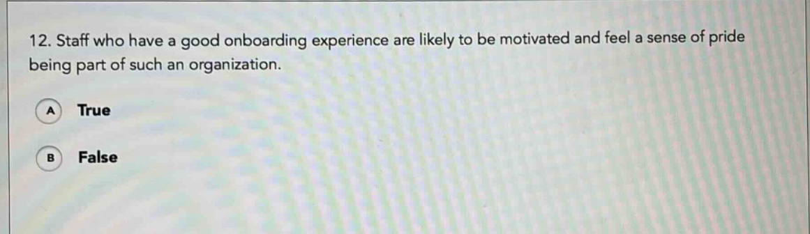 12. staff who have a good onboarding experience are likely to be motivated and feel a sense of pride being part of such an organization. a true b false