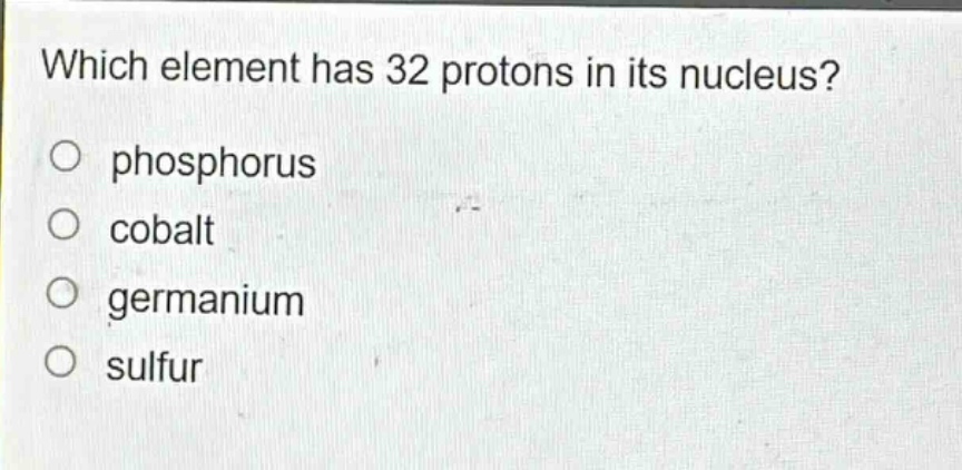 which element has 32 protons in its nucleus?\nphosphorus\ncobalt\ngermanium\nsulfur