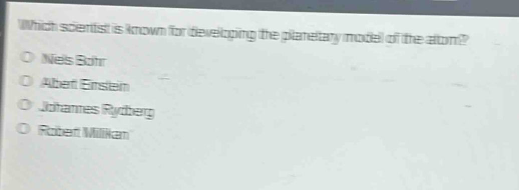 which scientist is known for developing the planetary model of the atom?\no niels bohr\no albert einstein\no johannes rydberg\no robert millikan
