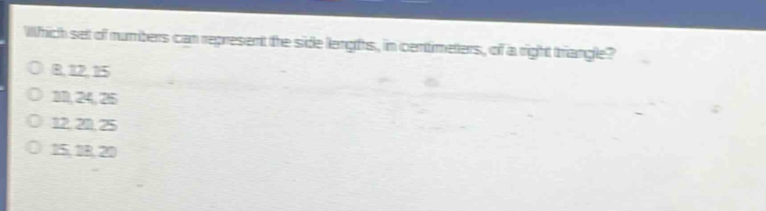 which set of numbers can represent the side lengths, in centimeters, of a right triangle?\n8, 12, 15\n10, 24, 26\n12, 20, 25\n15, 18, 20