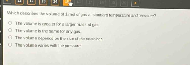 which describes the volume of 1 mol of gas at standard temperature and pressure? the volume is greater for a larger mass of gas. the volume is the same for any gas. the volume depends on the size of the container. the volume varies with the pressure.