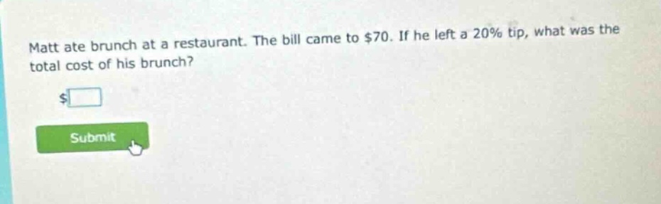 matt ate brunch at a restaurant. the bill came to $70. if he left a 20% tip, what was the total cost of his brunch?