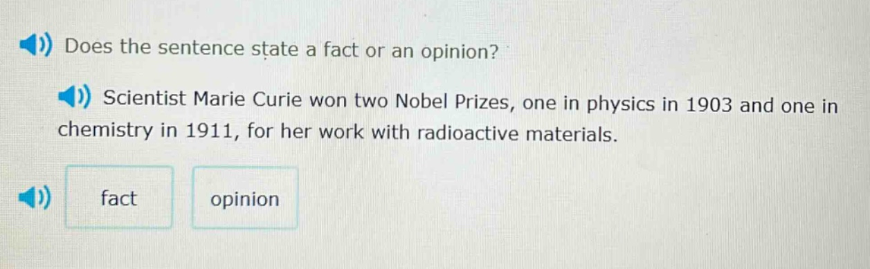 does the sentence state a fact or an opinion? scientist marie curie won two nobel prizes, one in physics in 1903 and one in chemistry in 1911, for her work with radioactive materials. fact opinion
