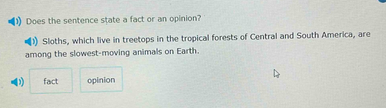 does the sentence state a fact or an opinion? sloths, which live in treetops in the tropical forests of central and south america, are among the slowest - moving animals on earth. fact opinion