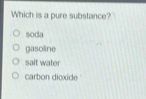 which is a pure substance?\no soda\no gasoline\no salt water\no carbon dioxide