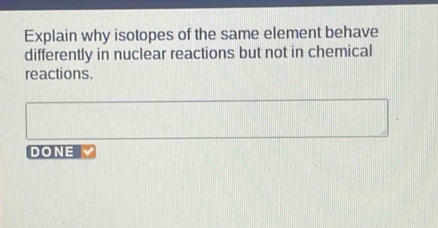 explain why isotopes of the same element behave differently in nuclear reactions but not in chemical reactions.