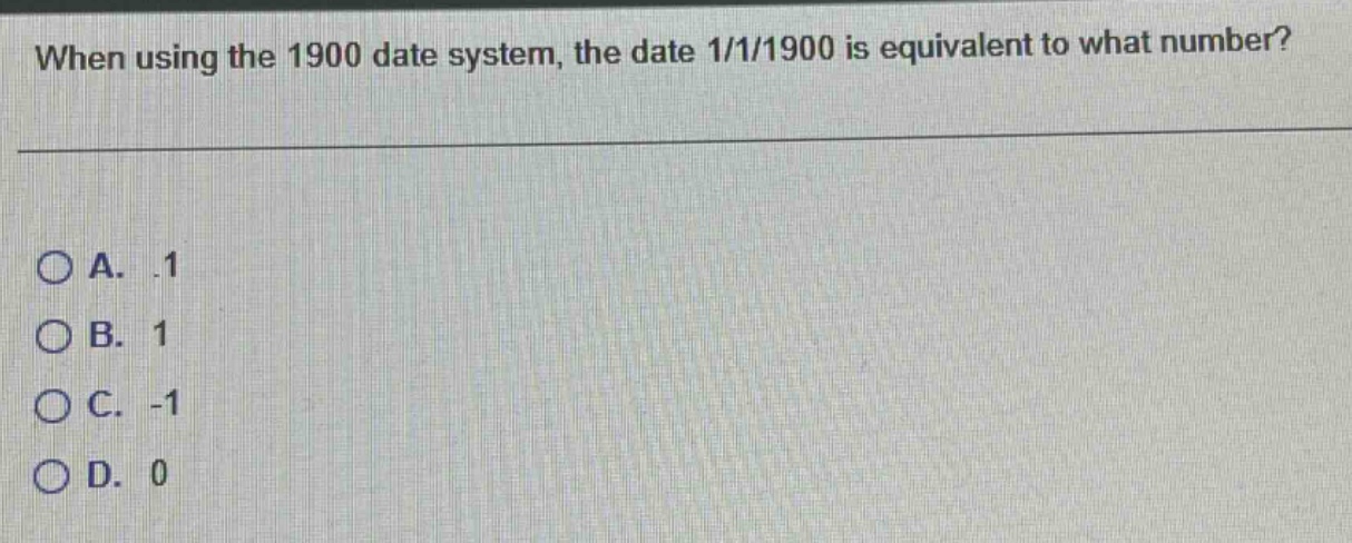 when using the 1900 date system, the date 1/1/1900 is equivalent to what number?\n\na..1\nb. 1\nc. -1\nd. 0
