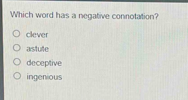 which word has a negative connotation?\no clever\no astute\no deceptive\no ingenious