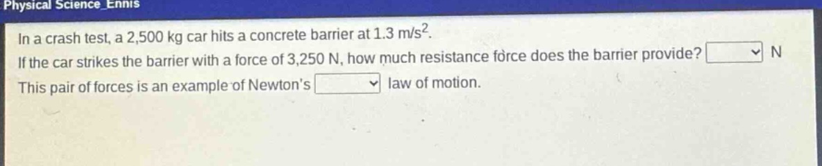 in a crash test, a 2,500 kg car hits a concrete barrier at 1.3 m/s². if the car strikes the barrier with a force of 3,250 n, how much resistance force does the barrier provide? n this pair of forces is an example of newtons law of motion.