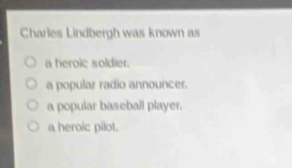 charles lindbergh was known as\na heroic soldier.\na popular radio announcer.\na popular baseball player.\na heroic pilot.
