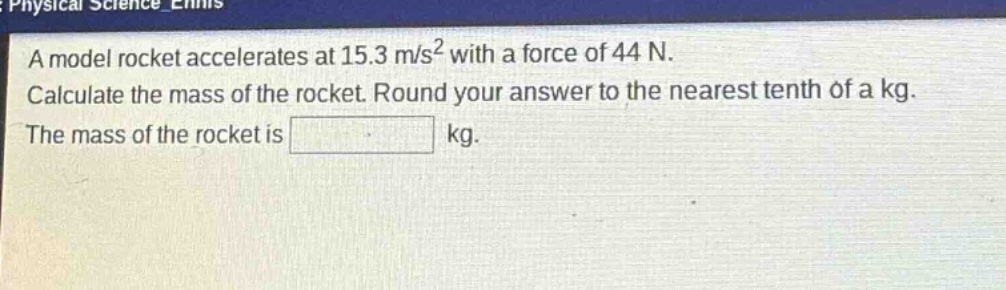 a model rocket accelerates at 15.3 m/s² with a force of 44 n. calculate the mass of the rocket. round your answer to the nearest tenth of a kg. the mass of the rocket is kg.