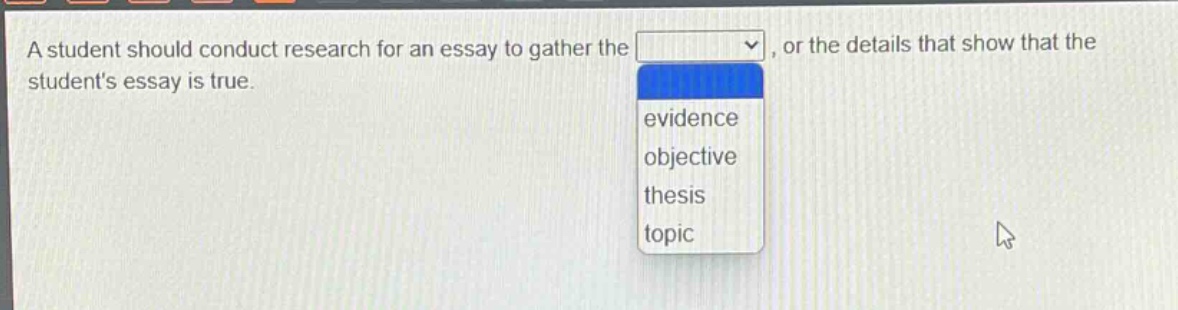 a student should conduct research for an essay to gather the, or the details that show that the students essay is true. evidence objective thesis topic