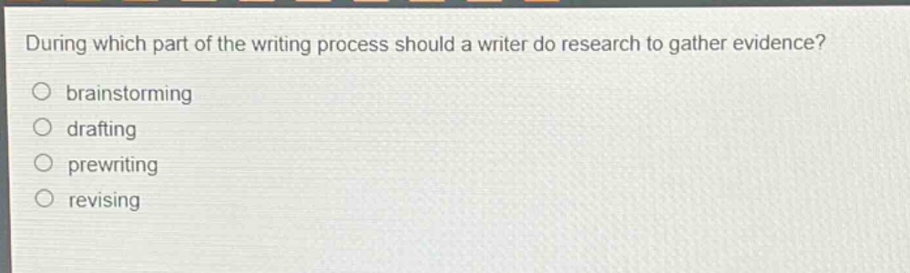 during which part of the writing process should a writer do research to gather evidence? brainstorming drafting prewriting revising