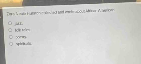 zora neale hurston collected and wrote about african american\njazz.\nfolk tales.\npoetry.\nspirituals.