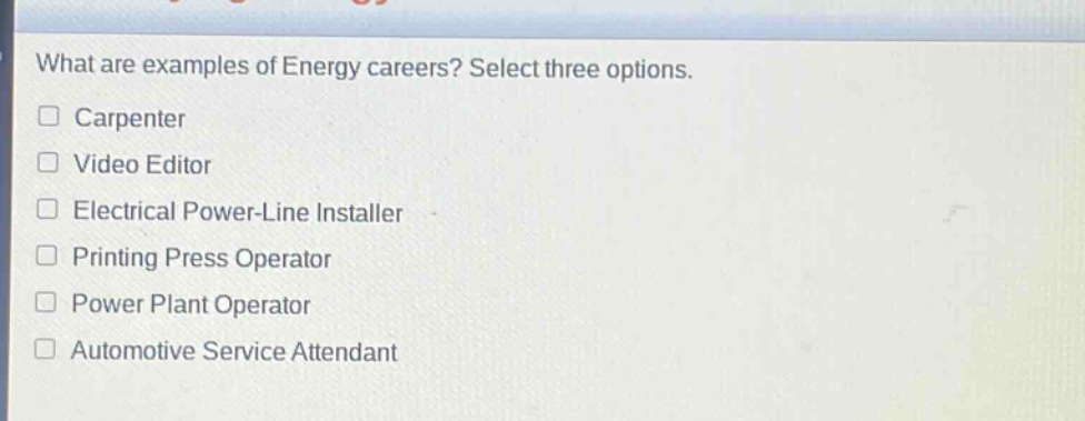 what are examples of energy careers? select three options. carpenter video editor electrical power - line installer printing press operator power plant operator automotive service attendant