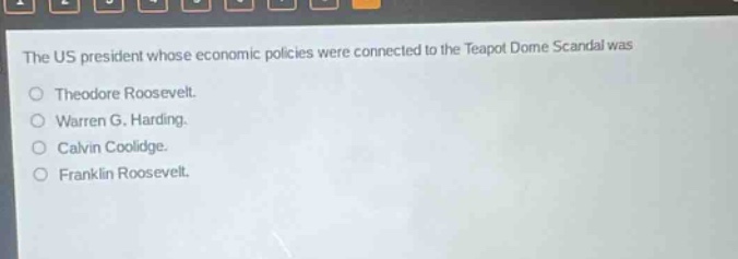 the us president whose economic policies were connected to the teapot dome scandal was\no theodore roosevelt.\no warren g. harding.\no calvin coolidge.\no franklin roosevelt.