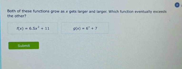 both of these functions grow as x gets larger and larger. which function eventually exceeds the other? f(x) = 6.5x² + 11 g(x) = 6^x + 7