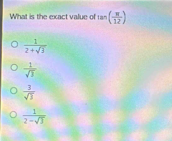 what is the exact value of tan(π/12) o 1/(2 + √3) o 1/√3 o 3/√3 o 1/(2 - √3)