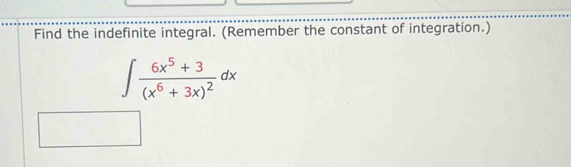 find the indefinite integral. (remember the constant of integration.)\n∫(6x^5 + 3)/(x^6 + 3x)^2 dx