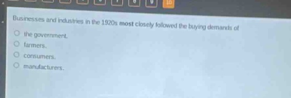 businesses and industries in the 1920s most closely followed the buying demands of the government. farmers. consumers. manufacturers.