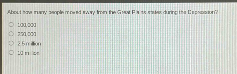 about how many people moved away from the great plains states during the depression?\n100,000\n250,000\n2.5 million\n10 million