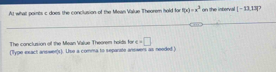 at what points c does the conclusion of the mean value theorem hold for f(x)=x³ on the interval -13,13? the conclusion of the mean value theorem holds for c = (type exact answer(s). use a comma to separate answers as needed.)