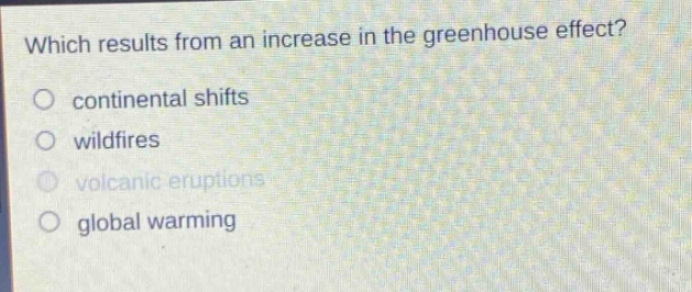 which results from an increase in the greenhouse effect?\ncontinental shifts\nwildfires\nvolcanic eruptions\nglobal warming
