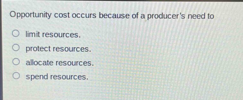 opportunity cost occurs because of a producers need to\nlimit resources.\nprotect resources.\nallocate resources.\nspend resources.