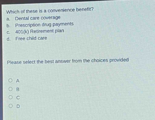 which of these is a convenience benefit? a. dental care coverage b. prescription drug payments c. 401(k) retirement plan d. free child care please select the best answer from the choices provided a b c d