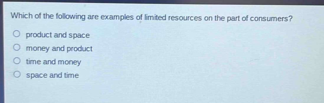 which of the following are examples of limited resources on the part of consumers? product and space money and product time and money space and time