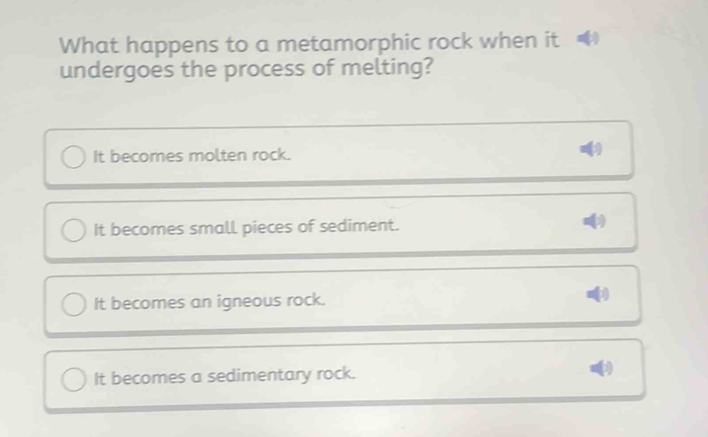 what happens to a metamorphic rock when it undergoes the process of melting? it becomes molten rock. it becomes small pieces of sediment. it becomes an igneous rock. it becomes a sedimentary rock.