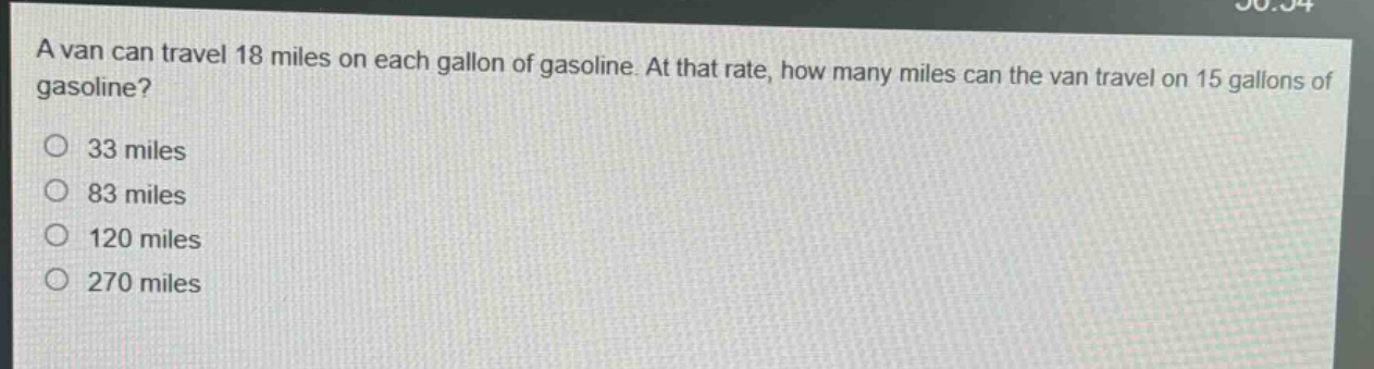a van can travel 18 miles on each gallon of gasoline. at that rate, how many miles can the van travel on 15 gallons of gasoline?\n33 miles\n83 miles\n120 miles\n270 miles