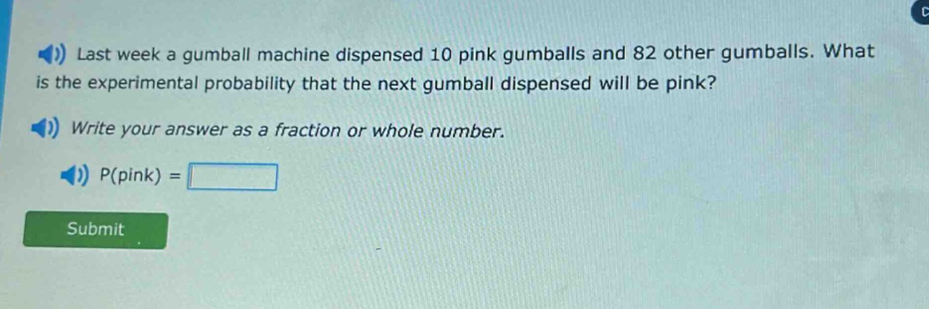 last week a gumball machine dispensed 10 pink gumballs and 82 other gumballs. what is the experimental probability that the next gumball dispensed will be pink? write your answer as a fraction or whole number. p(pink) =